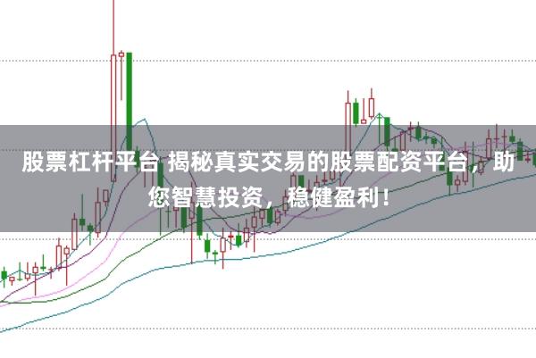 股票杠杆平台 揭秘真实交易的股票配资平台，助您智慧投资，稳健盈利！