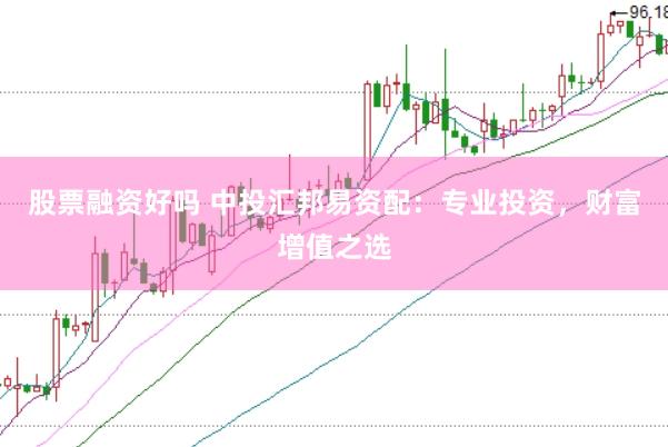 股票融资好吗 中投汇邦易资配：专业投资，财富增值之选