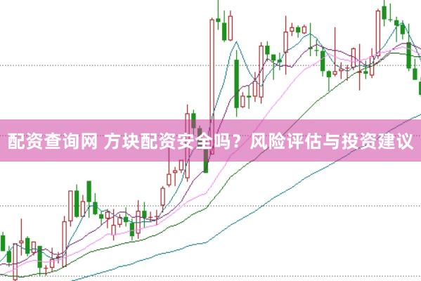 配资查询网 方块配资安全吗？风险评估与投资建议
