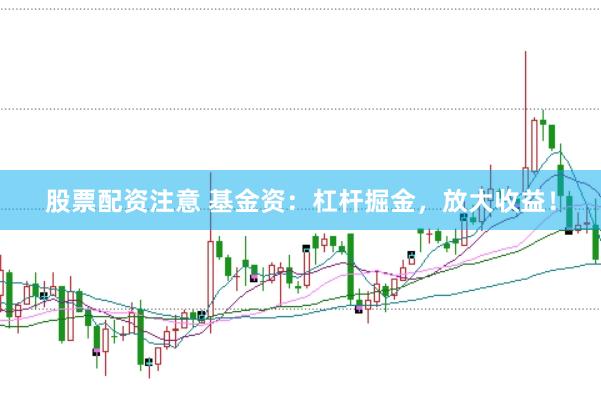 股票配资注意 基金资：杠杆掘金，放大收益！