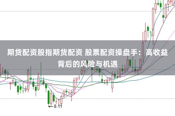 期货配资股指期货配资 股票配资操盘手：高收益背后的风险与机遇