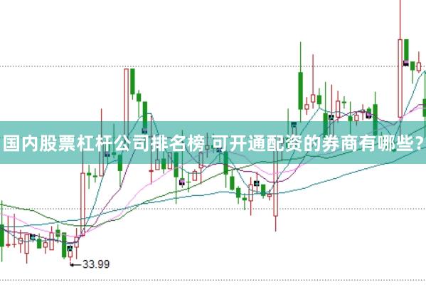 国内股票杠杆公司排名榜 可开通配资的券商有哪些？