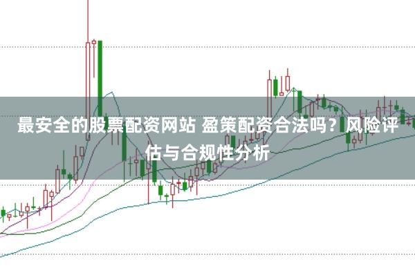 最安全的股票配资网站 盈策配资合法吗？风险评估与合规性分析