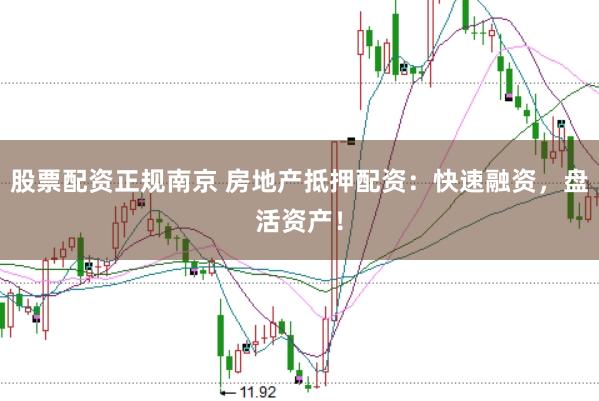 股票配资正规南京 房地产抵押配资：快速融资，盘活资产！