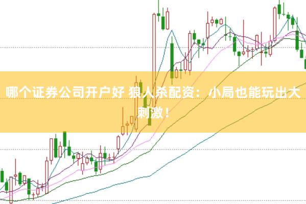 哪个证券公司开户好 狼人杀配资：小局也能玩出大刺激！
