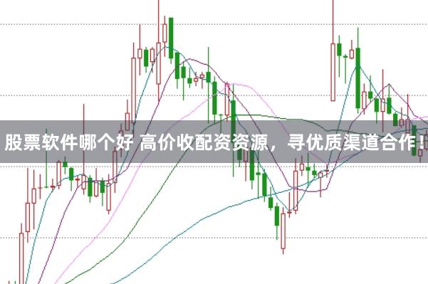 股票软件哪个好 高价收配资资源，寻优质渠道合作！