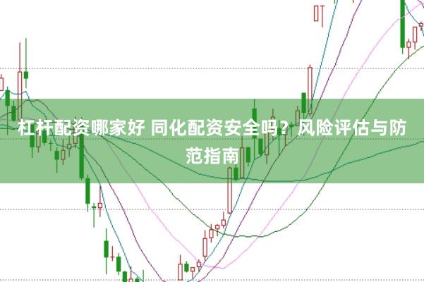 杠杆配资哪家好 同化配资安全吗？风险评估与防范指南