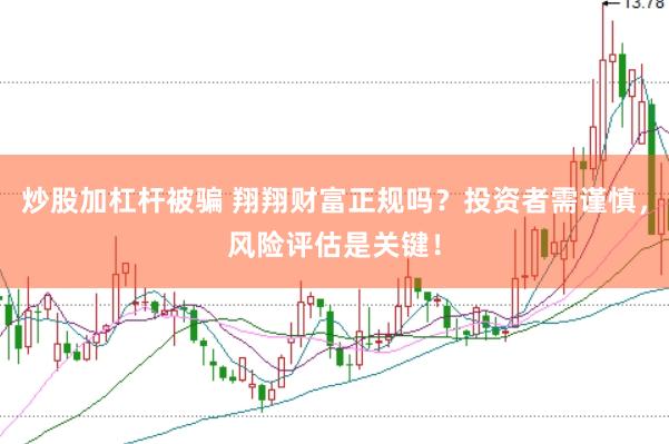 炒股加杠杆被骗 翔翔财富正规吗？投资者需谨慎，风险评估是关键！