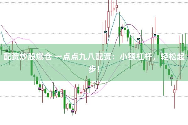 配资炒股爆仓 一点点九八配资：小额杠杆，轻松起步！