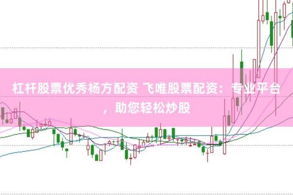 杠杆股票优秀杨方配资 飞唯股票配资：专业平台，助您轻松炒股