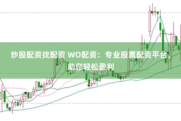 炒股配资找配资 WO配资：专业股票配资平台，助您轻松盈利