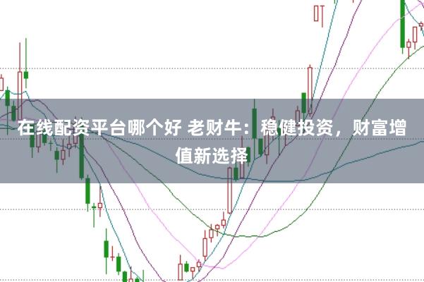 在线配资平台哪个好 老财牛：稳健投资，财富增值新选择