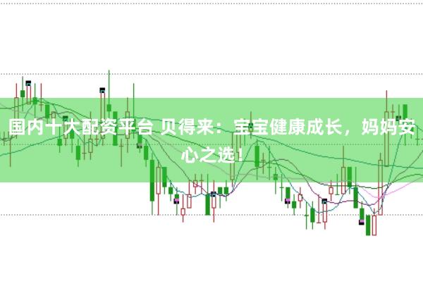 国内十大配资平台 贝得来：宝宝健康成长，妈妈安心之选！