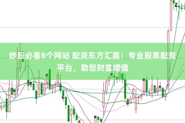 炒股必看8个网站 配资东方汇赢：专业股票配资平台，助您财富增值