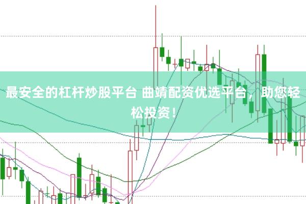 最安全的杠杆炒股平台 曲靖配资优选平台，助您轻松投资！
