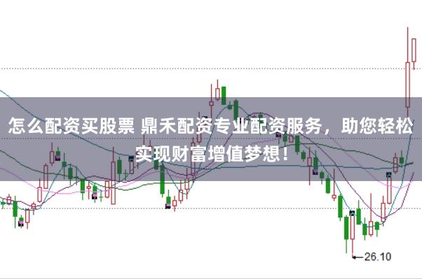 怎么配资买股票 鼎禾配资专业配资服务，助您轻松实现财富增值梦想！