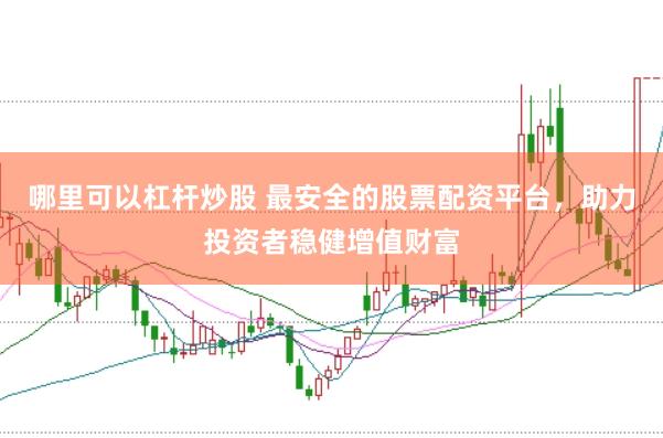 哪里可以杠杆炒股 最安全的股票配资平台，助力投资者稳健增值财富
