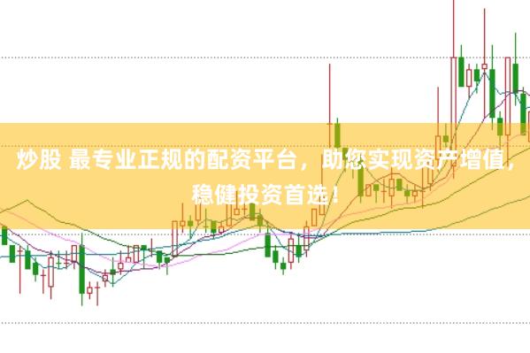 炒股 最专业正规的配资平台，助您实现资产增值，稳健投资首选！