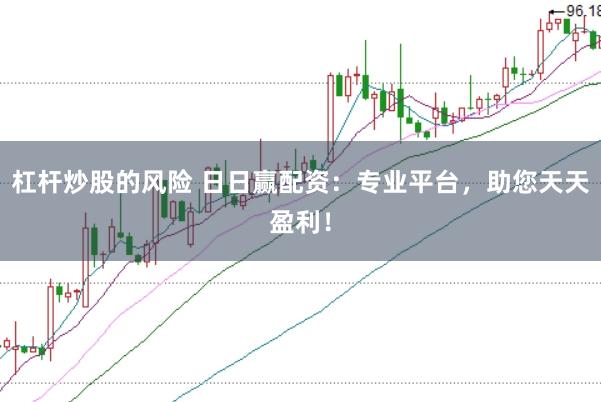 杠杆炒股的风险 日日赢配资：专业平台，助您天天盈利！