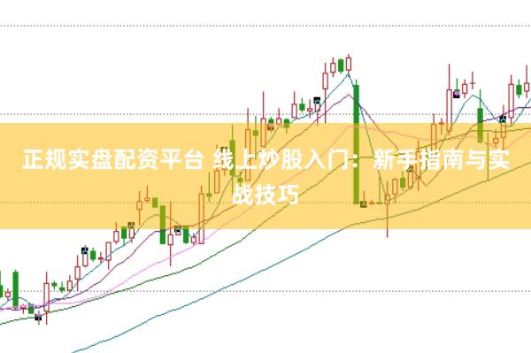 正规实盘配资平台 线上炒股入门：新手指南与实战技巧
