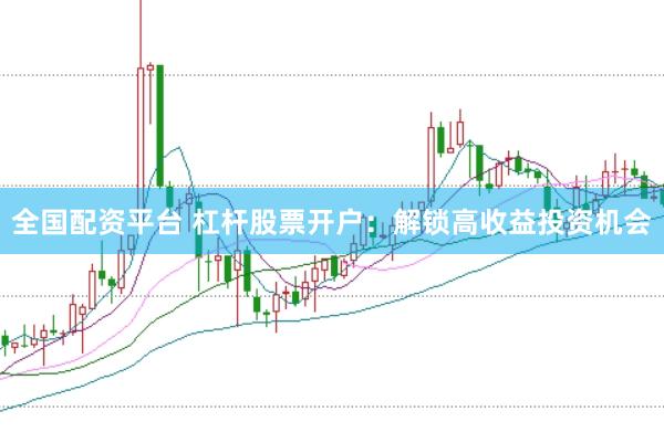 全国配资平台 杠杆股票开户：解锁高收益投资机会