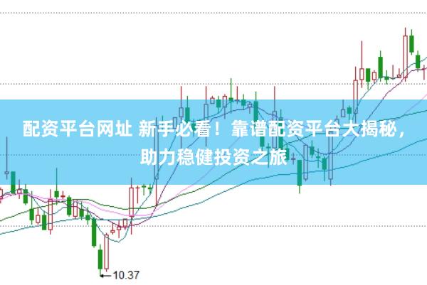 配资平台网址 新手必看！靠谱配资平台大揭秘，助力稳健投资之旅