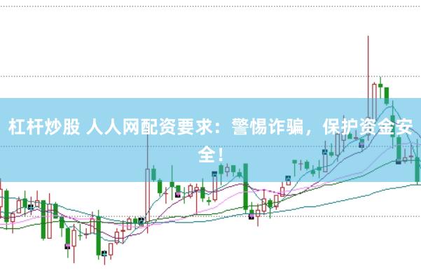 杠杆炒股 人人网配资要求：警惕诈骗，保护资金安全！