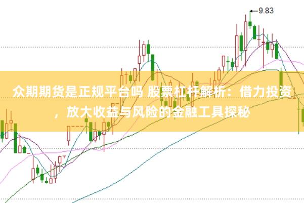 众期期货是正规平台吗 股票杠杆解析：借力投资，放大收益与风险的金融工具探秘