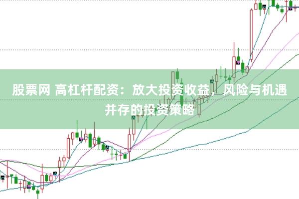 股票网 高杠杆配资：放大投资收益，风险与机遇并存的投资策略