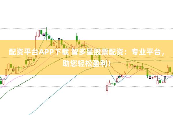 配资平台APP下载 智多星股票配资：专业平台，助您轻松盈利！