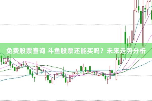 免费股票查询 斗鱼股票还能买吗？未来走势分析