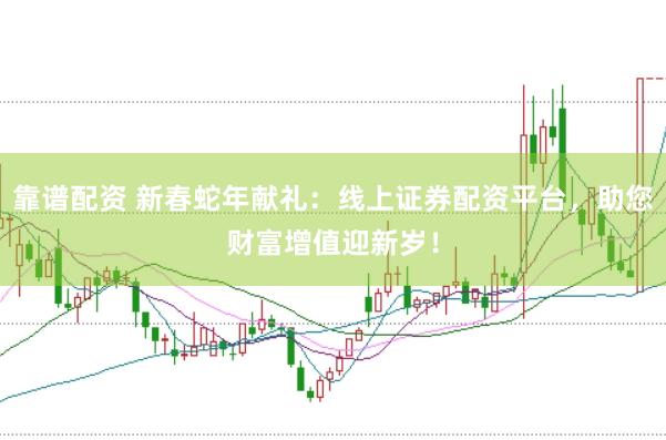 靠谱配资 新春蛇年献礼：线上证券配资平台，助您财富增值迎新岁！
