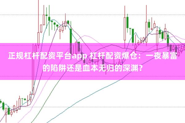 正规杠杆配资平台app 杠杆配资爆仓：一夜暴富的陷阱还是血本无归的深渊？