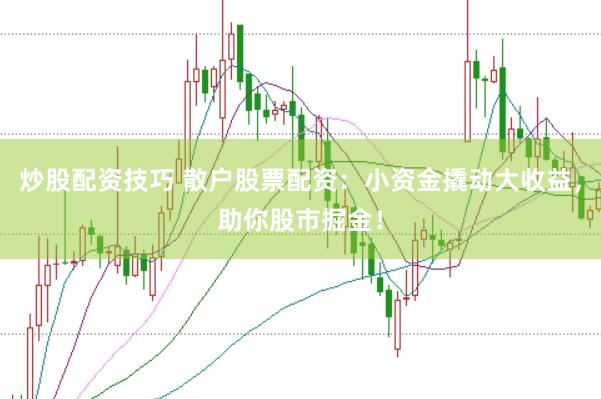 炒股配资技巧 散户股票配资：小资金撬动大收益，助你股市掘金！