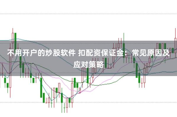 不用开户的炒股软件 扣配资保证金：常见原因及应对策略