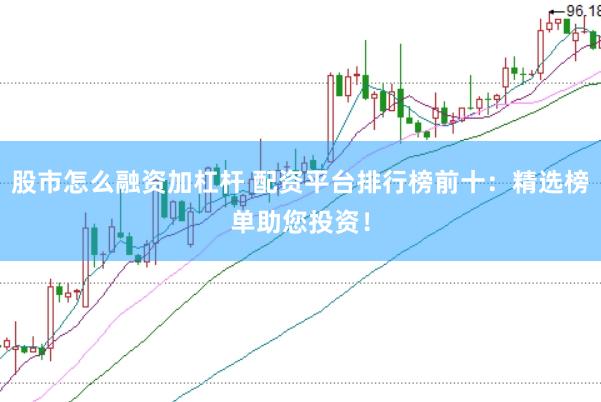 股市怎么融资加杠杆 配资平台排行榜前十：精选榜单助您投资！