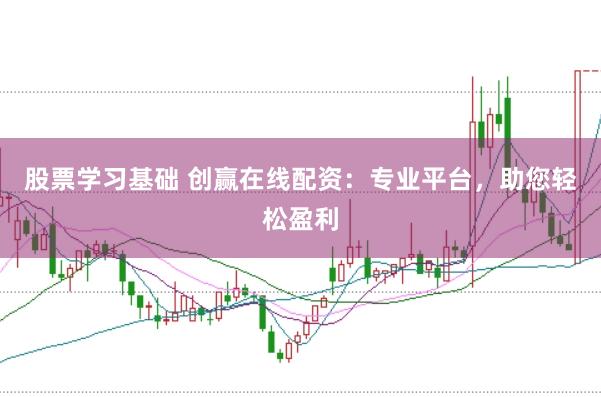 股票学习基础 创赢在线配资：专业平台，助您轻松盈利