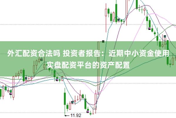 外汇配资合法吗 投资者报告：近期中小资金使用实盘配资平台的资产配置