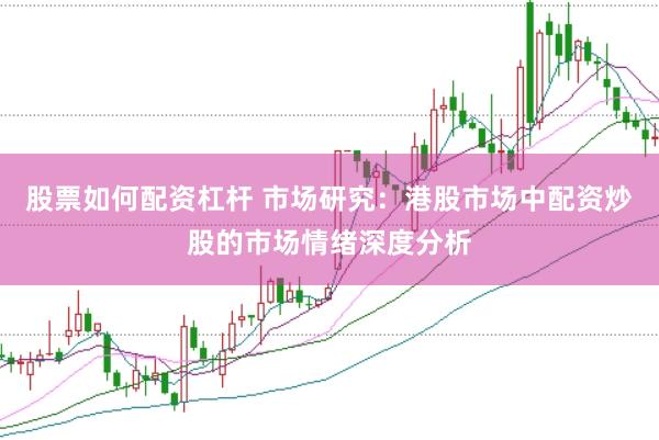 股票如何配资杠杆 市场研究：港股市场中配资炒股的市场情绪深度分析