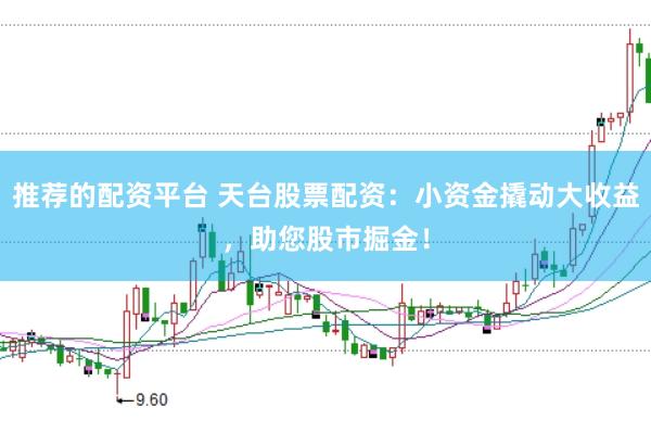 推荐的配资平台 天台股票配资：小资金撬动大收益，助您股市掘金！