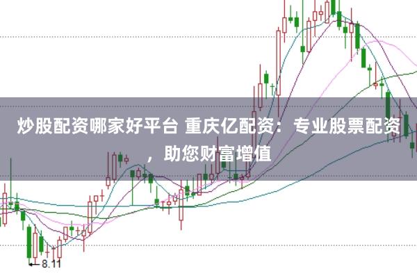 炒股配资哪家好平台 重庆亿配资：专业股票配资，助您财富增值