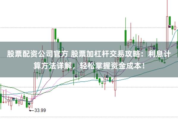 股票配资公司官方 股票加杠杆交易攻略：利息计算方法详解，轻松掌握资金成本！