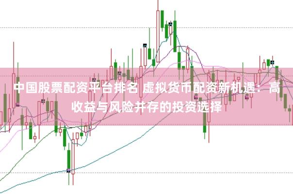 中国股票配资平台排名 虚拟货币配资新机遇：高收益与风险并存的投资选择