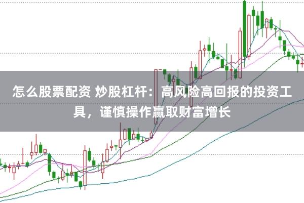 怎么股票配资 炒股杠杆：高风险高回报的投资工具，谨慎操作赢取财富增长