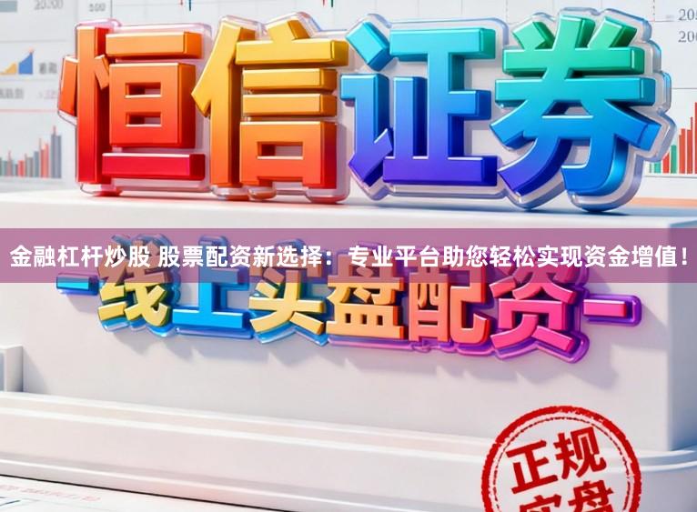 金融杠杆炒股 股票配资新选择：专业平台助您轻松实现资金增值！
