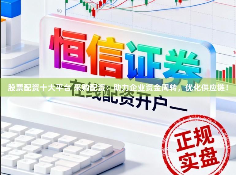 股票配资十大平台 采购配资：助力企业资金周转，优化供应链！