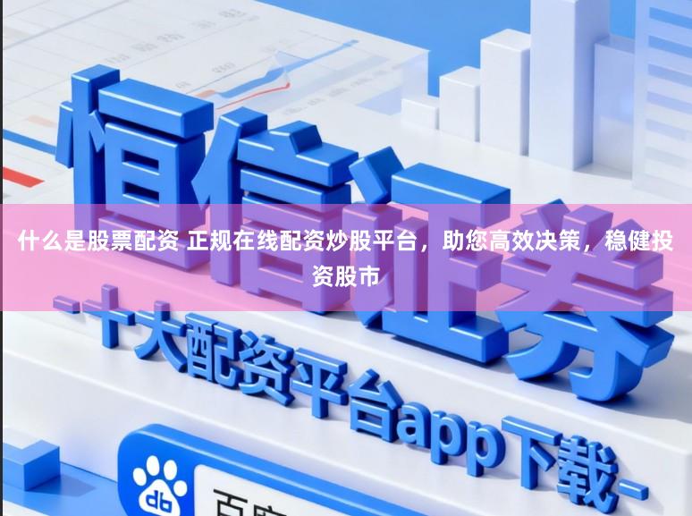 什么是股票配资 正规在线配资炒股平台，助您高效决策，稳健投资股市