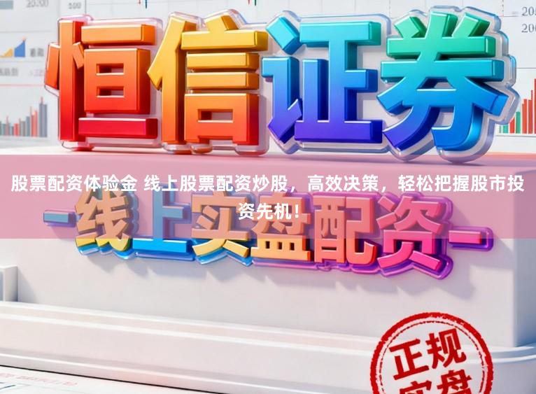 股票配资体验金 线上股票配资炒股，高效决策，轻松把握股市投资先机！