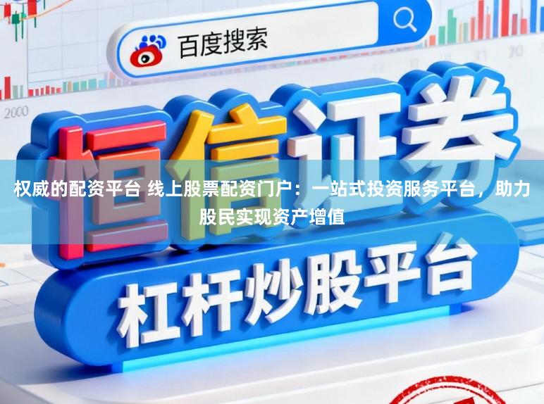 权威的配资平台 线上股票配资门户：一站式投资服务平台，助力股民实现资产增值