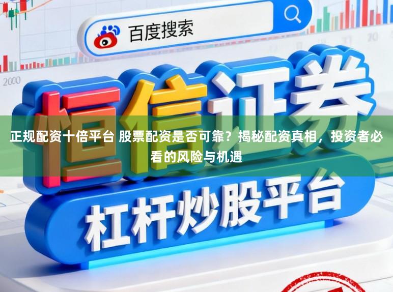 正规配资十倍平台 股票配资是否可靠？揭秘配资真相，投资者必看的风险与机遇